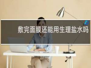 敷完面膜还能用生理盐水吗
