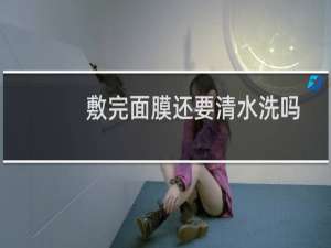 敷完面膜还要清水洗吗