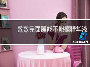 敷敷完面膜能不能擦精华液