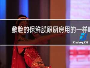 敷脸的保鲜膜跟厨房用的一样吗