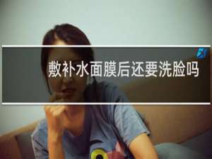 敷补水面膜后还要洗脸吗