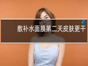 敷补水面膜第二天皮肤更干
