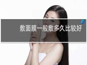 敷面膜一般敷多久比较好