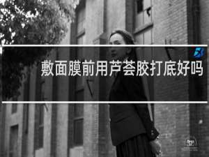 敷面膜前用芦荟胶打底好吗