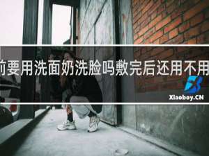 敷面膜前要用洗面奶洗脸吗敷完后还用不用在用洗面奶洗