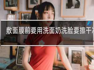敷面膜前要用洗面奶洗脸要擦干净吗