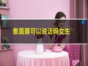 敷面膜可以说话吗女生