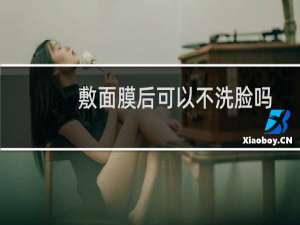 敷面膜后可以不洗脸吗