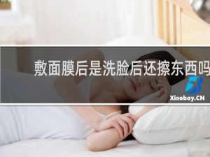 敷面膜后是洗脸后还擦东西吗