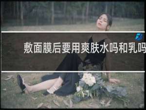 敷面膜后要用爽肤水吗和乳吗
