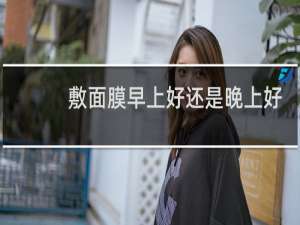 敷面膜早上好还是晚上好