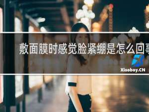 敷面膜时感觉脸紧绷是怎么回事