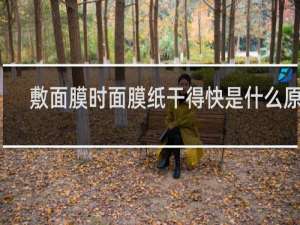 敷面膜时面膜纸干得快是什么原因