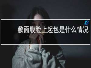 敷面膜脸上起包是什么情况