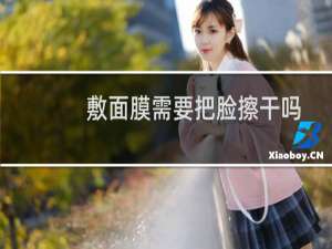 敷面膜需要把脸擦干吗