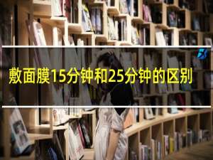 敷面膜15分钟和25分钟的区别