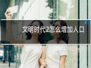 文明时代2怎么增加人口