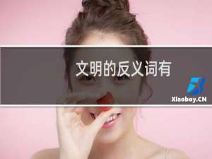 文明的反义词有（文明的反义词是什么标准答案）