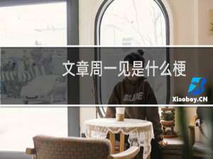 文章周一见是什么梗（文章周一见是什么意思）
