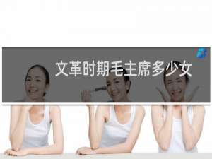 文革时期毛主席多少女