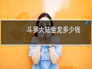 斗罗大陆金龙多少钱