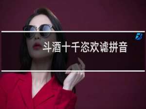 斗酒十千恣欢谑拼音（斗酒千杯）