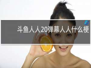 斗鱼人人 弹幕人人什么梗