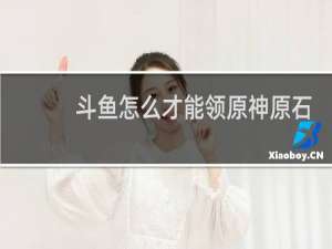 斗鱼怎么才能领原神原石