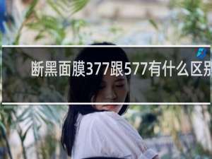 断黑面膜377跟577有什么区别