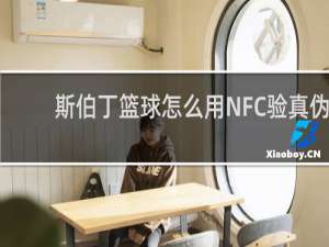 斯伯丁篮球怎么用NFC验真伪