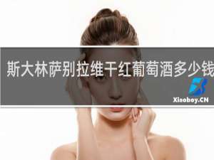 斯大林萨别拉维干红葡萄酒多少钱一瓶