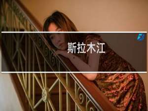 斯拉木江(关于斯拉木江的简介)