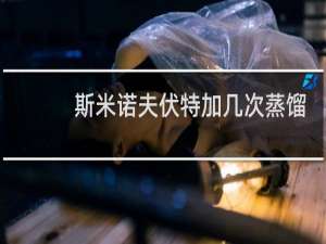斯米诺夫伏特加几次蒸馏
