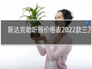 斯达克助听器价格表2022款三万二