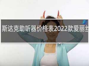 斯达克助听器价格表2022款爱丽丝系列