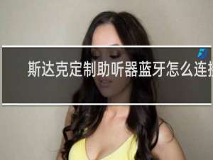 斯达克定制助听器蓝牙怎么连接