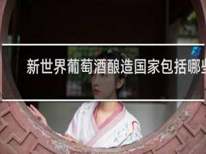 新世界葡萄酒酿造国家包括哪些