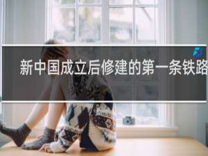 新中国成立后修建的第一条铁路是