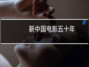 新中国电影五十年(关于新中国电影五十年的简介)