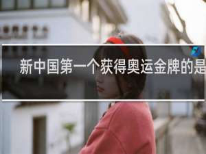 新中国第一个获得奥运金牌的是谁