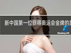 新中国第一位获得奥运会金牌的是谁