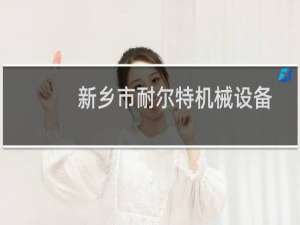 新乡市耐尔特机械设备有限公司(关于新乡市耐尔特机械设备有限公司的简介)