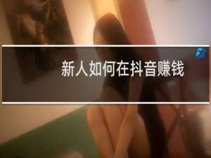 新人如何在抖音赚钱