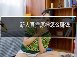 新人直播原神怎么赚钱