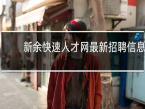 新余快速人才网最新招聘信息