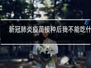 新冠肺炎疫苗接种后我不能吃什么？