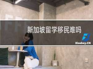 新加坡留学移民难吗