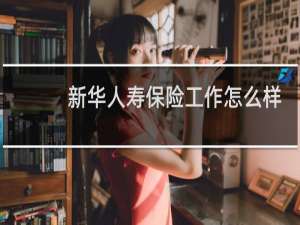 新华人寿保险工作怎么样