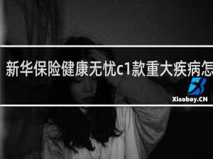 新华保险健康无忧c1款重大疾病怎么样