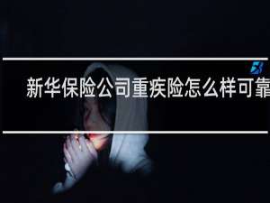 新华保险公司重疾险怎么样可靠吗